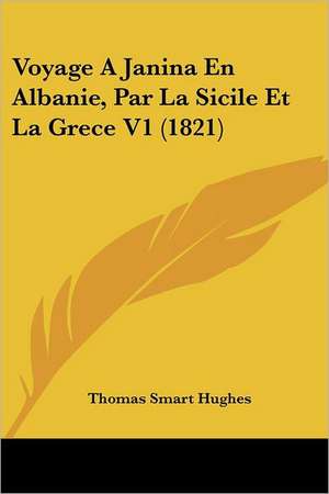 Voyage A Janina En Albanie, Par La Sicile Et La Grece V1 (1821) de Thomas Smart Hughes