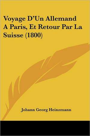 Voyage D'Un Allemand A Paris, Et Retour Par La Suisse (1800) de Johann Georg Heinzmann