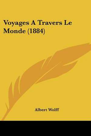 Voyages A Travers Le Monde (1884) de Albert Wolff