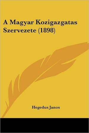 A Magyar Kozigazgatas Szervezete (1898) de Hegedus Janos