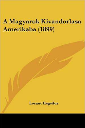 A Magyarok Kivandorlasa Amerikaba (1899) de Lorant Hegedus