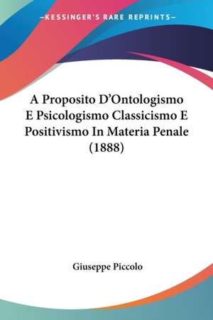 A Proposito D'Ontologismo E Psicologismo Classicismo E Positivismo In Materia Penale (1888) de Giuseppe Piccolo