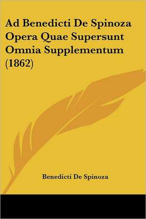 Ad Benedicti De Spinoza Opera Quae Supersunt Omnia Supplementum (1862) de Benedicti De Spinoza