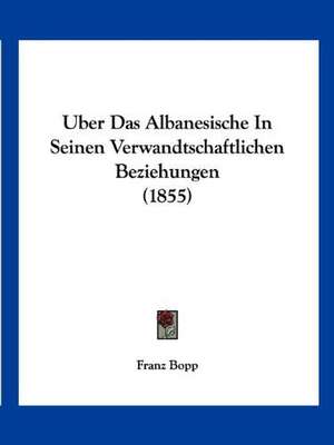 Uber Das Albanesische In Seinen Verwandtschaftlichen Beziehungen (1855) de Franz Bopp