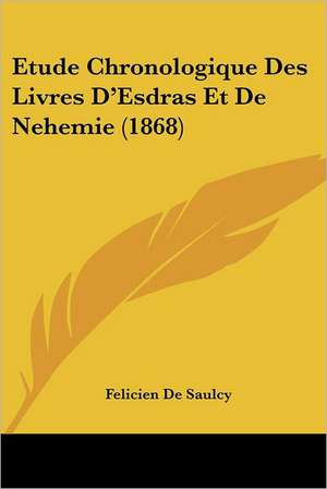 Etude Chronologique Des Livres D'Esdras Et de Nehemie (1868) de Felicien De Saulcy