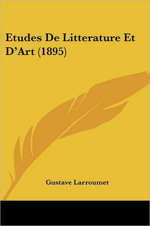 Etudes De Litterature Et D'Art (1895) de Gustave Larroumet