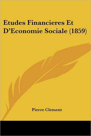 Etudes Financieres Et D'Economie Sociale (1859) de Pierre Clement