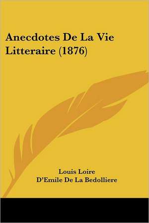 Anecdotes De La Vie Litteraire (1876) de Louis Loire