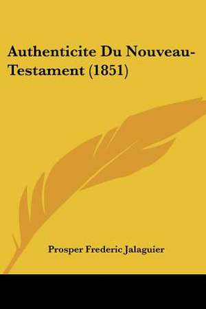 Authenticite Du Nouveau-Testament (1851) de Prosper Frederic Jalaguier