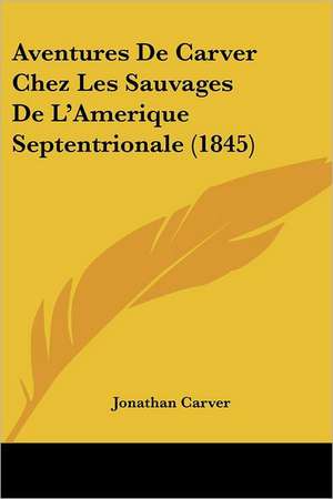 Aventures De Carver Chez Les Sauvages De L'Amerique Septentrionale (1845) de Jonathan Carver