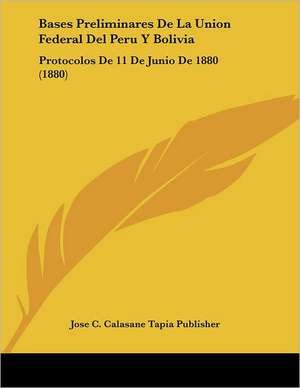 Bases Preliminares De La Union Federal Del Peru Y Bolivia de Jose C. Calasane Tapia Publisher