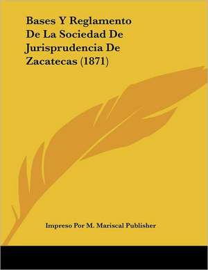 Bases Y Reglamento De La Sociedad De Jurisprudencia De Zacatecas (1871) de Impreso Por M. Mariscal Publisher