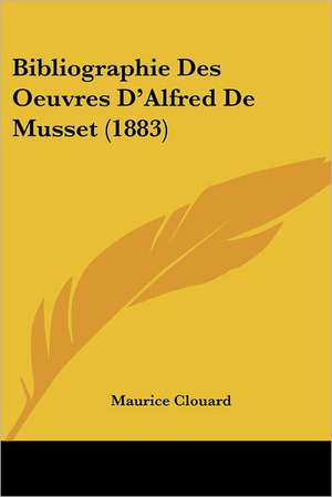 Bibliographie Des Oeuvres D'Alfred De Musset (1883) de Maurice Clouard