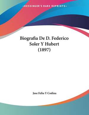 Biografia De D. Federico Soler Y Hubert (1897) de Jose Feliu Y Codina