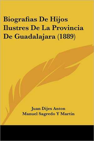 Biografias De Hijos Ilustres De La Provincia De Guadalajara (1889) de Juan Dijes Anton