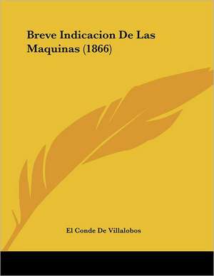 Breve Indicacion De Las Maquinas (1866) de El Conde De Villalobos