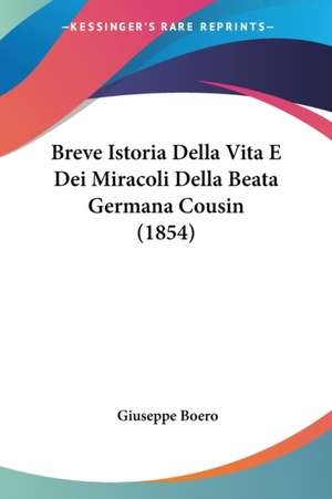 Breve Istoria Della Vita E Dei Miracoli Della Beata Germana Cousin (1854) de Giuseppe Boero