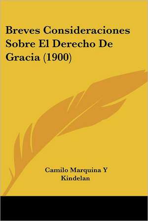 Breves Consideraciones Sobre El Derecho De Gracia (1900) de Camilo Marquina Y Kindelan