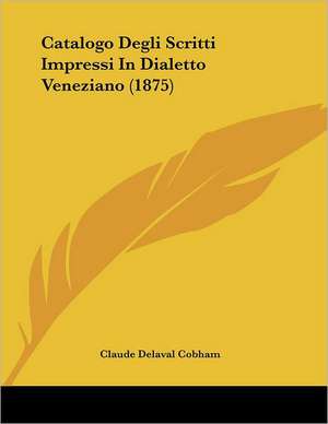 Catalogo Degli Scritti Impressi In Dialetto Veneziano (1875) de Claude Delaval Cobham