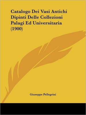 Catalogo Dei Vasi Antichi Dipinti Delle Collezioni Palagi Ed Universitaria (1900) de Giuseppe Pellegrini