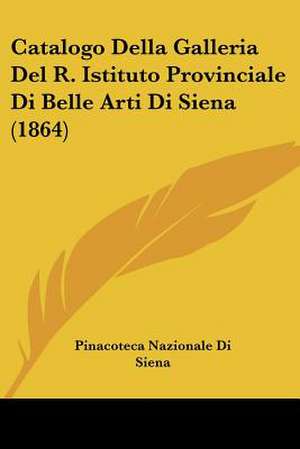 Catalogo Della Galleria Del R. Istituto Provinciale Di Belle Arti Di Siena (1864) de Pinacoteca Nazionale Di Siena