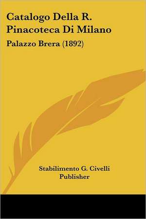 Catalogo Della R. Pinacoteca Di Milano de Stabilimento G. Civelli Publisher