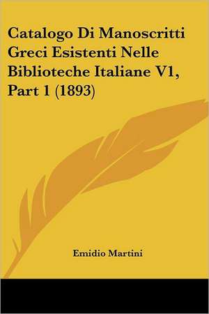 Catalogo Di Manoscritti Greci Esistenti Nelle Biblioteche Italiane V1, Part 1 (1893) de Emidio Martini