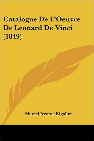 Catalogue De L'Oeuvre De Leonard De Vinci (1849) de Marcel Jerome Rigollot