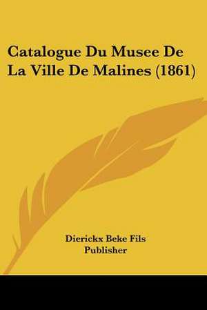 Catalogue Du Musee De La Ville De Malines (1861) de Dierickx Beke Fils Publisher