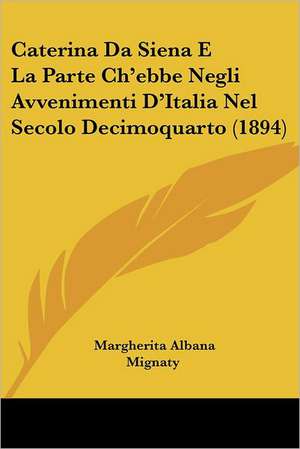 Caterina Da Siena E La Parte Ch'ebbe Negli Avvenimenti D'Italia Nel Secolo Decimoquarto (1894) de Margherita Albana Mignaty