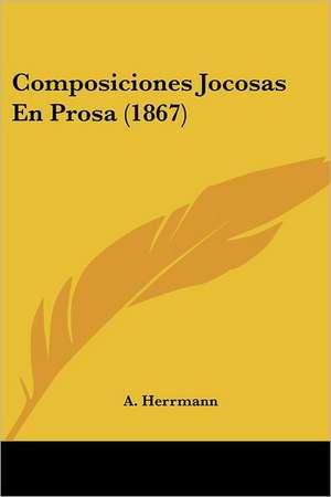 Composiciones Jocosas En Prosa (1867) de A. Herrmann