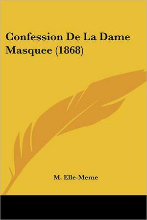 Confession De La Dame Masquee (1868) de M. Elle-Meme