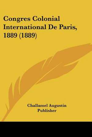 Congres Colonial International De Paris, 1889 (1889) de Challamel Augustin Publisher