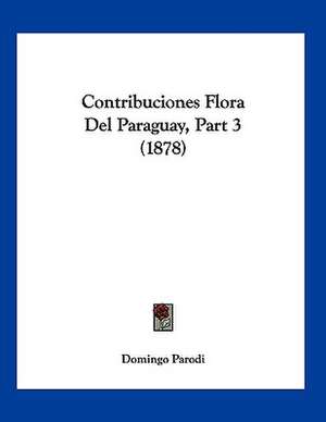 Contribuciones Flora Del Paraguay, Part 3 (1878) de Domingo Parodi