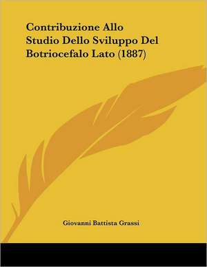 Contribuzione Allo Studio Dello Sviluppo Del Botriocefalo Lato (1887) de Giovanni Battista Grassi