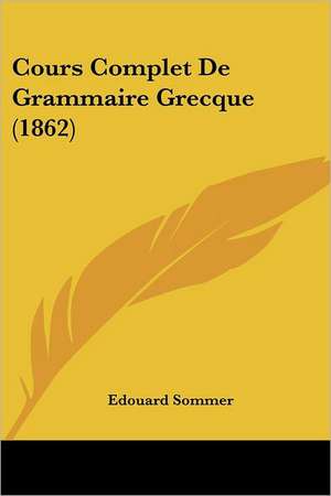 Cours Complet De Grammaire Grecque (1862) de Edouard Sommer