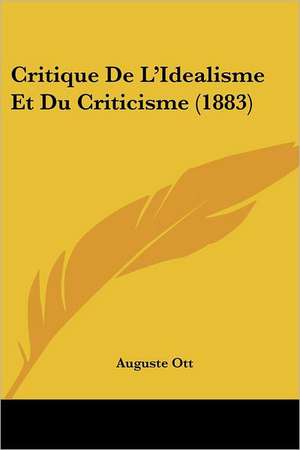 Critique De L'Idealisme Et Du Criticisme (1883) de Auguste Ott