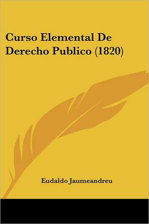 Curso Elemental De Derecho Publico (1820) de Eudaldo Jaumeandreu