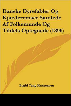 Danske Dyrefabler Og Kjaederemser Samlede Af Folkemunde Og Tildels Optegnede (1896) de Evald Tang Kristensen