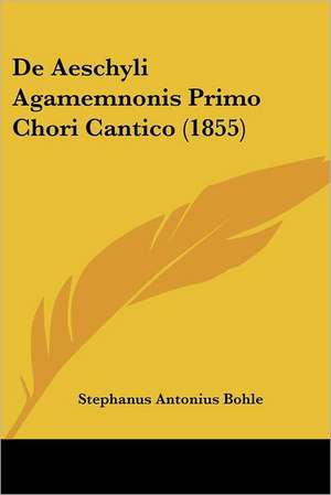 De Aeschyli Agamemnonis Primo Chori Cantico (1855) de Stephanus Antonius Bohle