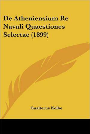 De Atheniensium Re Navali Quaestiones Selectae (1899) de Gualterus Kolbe