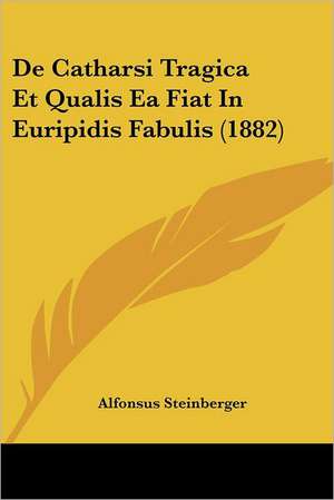 De Catharsi Tragica Et Qualis Ea Fiat In Euripidis Fabulis (1882) de Alfonsus Steinberger