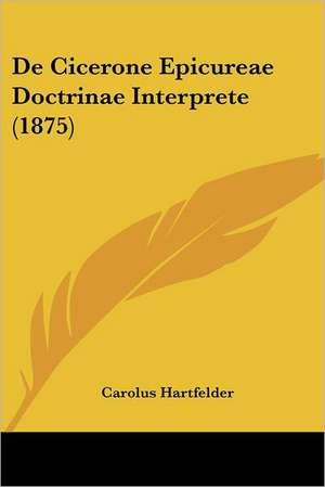 De Cicerone Epicureae Doctrinae Interprete (1875) de Carolus Hartfelder