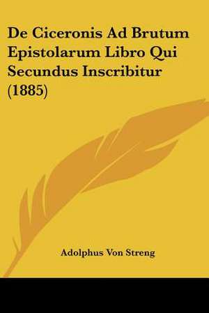 De Ciceronis Ad Brutum Epistolarum Libro Qui Secundus Inscribitur (1885) de Adolphus Von Streng