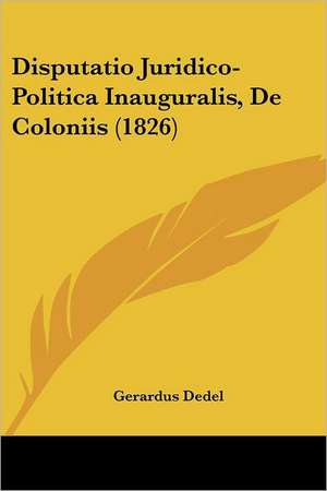 Disputatio Juridico-Politica Inauguralis, De Coloniis (1826) de Gerardus Dedel