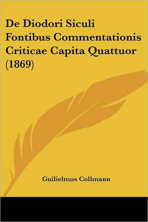 De Diodori Siculi Fontibus Commentationis Criticae Capita Quattuor (1869) de Guilielmus Collmann