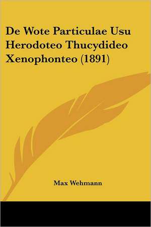 De Wote Particulae Usu Herodoteo Thucydideo Xenophonteo (1891) de Max Wehmann