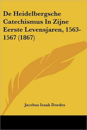 De Heidelbergsche Catechismus In Zijne Eerste Levensjaren, 1563-1567 (1867) de Jacobus Izaak Doedes