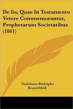 De Iis, Quae In Testamento Vetere Commemorantur, Prophetarum Societatibus (1861) de Guilelmus Rudolpho Kranichfeld