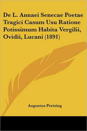 De L. Annaei Senecae Poetae Tragici Casum Usu Ratione Potissimum Habita Vergilii, Ovidii, Lucani (1891) de Augustus Preising